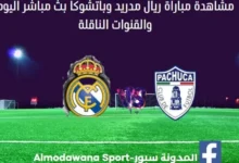 ريال مدريد وباتشوكا اليوم ريال مدريد وباتشوكا بث مباشر
