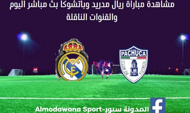 ريال مدريد وباتشوكا اليوم ريال مدريد وباتشوكا بث مباشر