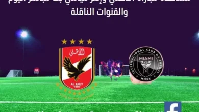 الأهلي و إنتر ميامي اليوم ومشاهدة مباشرة الأهلي و إنتر ميامي بث مباشر