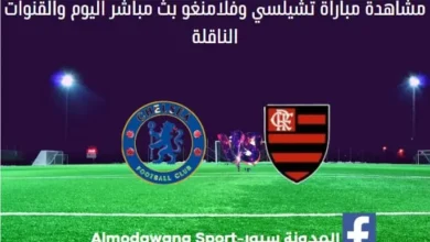 تشيلسي وفلامنغو اليوم ومشاهدة مباراة تشيلسي وفلامنغو بث مباش