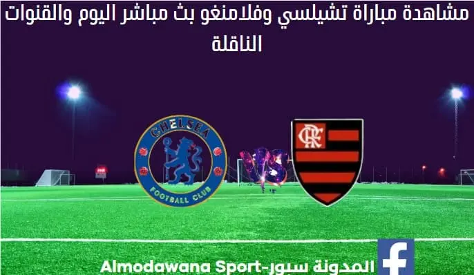 تشيلسي وفلامنغو اليوم ومشاهدة مباراة تشيلسي وفلامنغو بث مباش