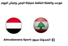 موعد مباراة اليمن ولبنان اليوم والقنوات الناقلة لمباراة اليمن ولبنان