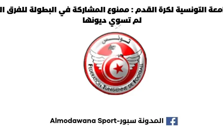 الجامعة التونسية لكرة القدم : ممنوع المشاركة في البطولة