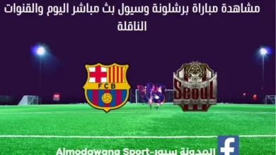 برشلونة وسيول بث مباشر برشلونة وسيول و القناة الناقلة لمباراة برشلونة