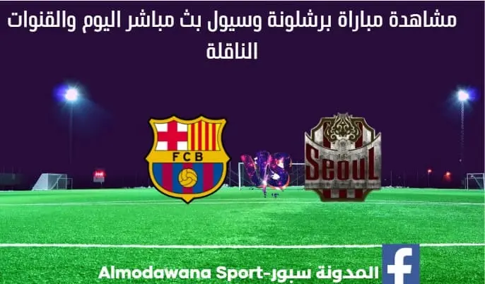برشلونة وسيول بث مباشر برشلونة وسيول و القناة الناقلة لمباراة برشلونة
