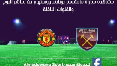 مانشستر يونايتد ووستهام بث مباشر القناة الناقلة لمانشستر يونايتد