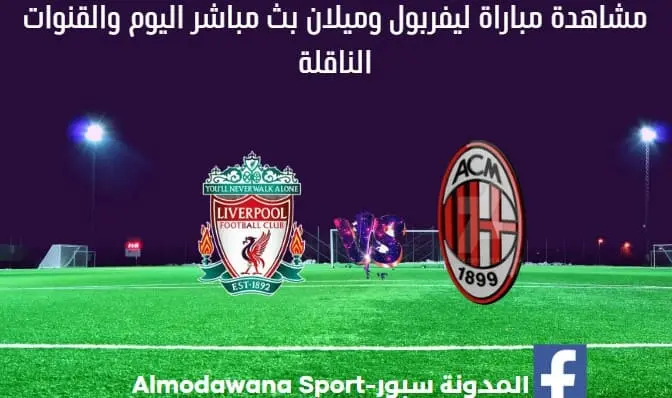 موعد مباراة ليفربول وميلان اليوم و مشاهدة مباراة ليفربول وميلان بث مباشر والقناة الناقلة لمباراة ليفربول وميلان اليوم ضمن مباراة ودية.