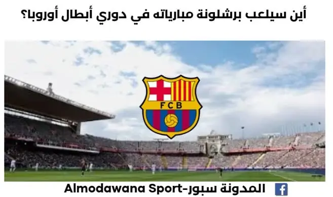 أين سيلعب برشلونة مبارياته في دوري أبطال أوروبا 2025-2026؟