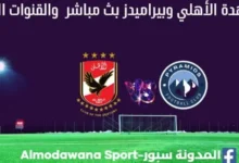 مباراة الاهلي وبيراميدز بث مباشر الاهلي وبيراميدز القناة الناقلة