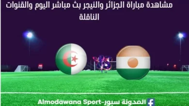 مباراة الجزائر والنيجر بث مباشر الجزائر والنيجر والقناة الناقلة