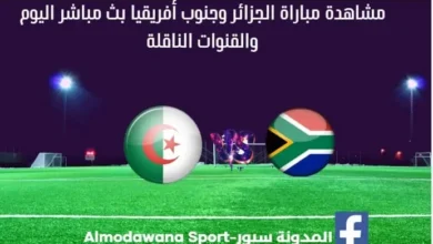 مباراة الجزائر وجنوب أفريقيا بث مباشر الجزائر وجنوب أفريقيا والقناة الناقلة