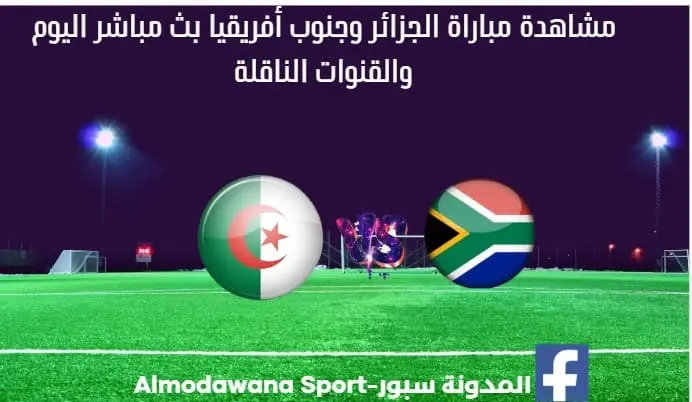 مباراة الجزائر وجنوب أفريقيا بث مباشر الجزائر وجنوب أفريقيا والقناة الناقلة