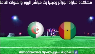 الجزائر وغينيا بث مباشر الجزائر وغينيا والقنوات الناقلة
