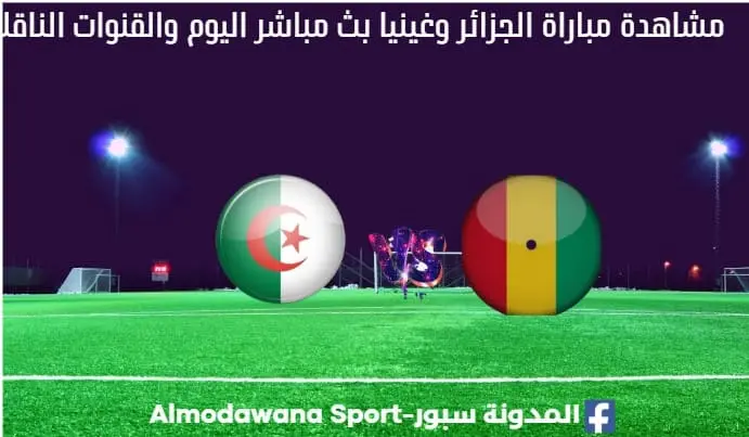 مباراة الجزائر وغينيا بث مباشر الجزائر وغينيا والقناة الناقلة