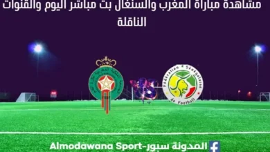 المغرب والسنغال بث مباشر المغرب والسنغال والقناة الناقلة