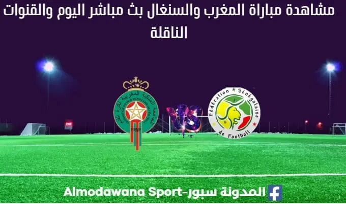 المغرب والسنغال بث مباشر المغرب والسنغال والقناة الناقلة