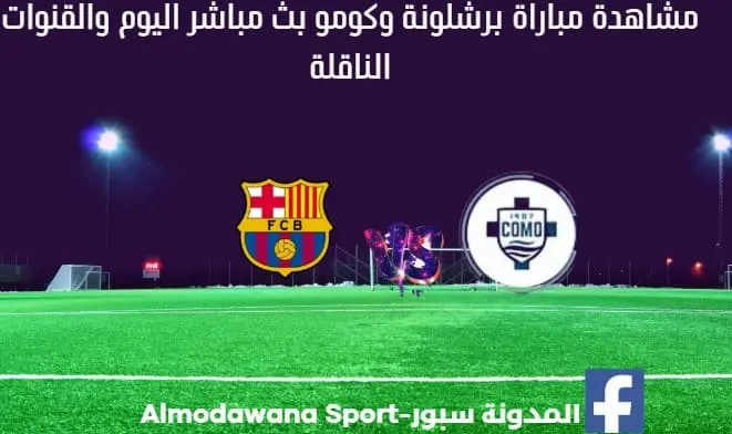مباراة برشلونة وكومو بث مباشر برشلونة وكومو و القناة الناقلة لمباراة برشلونة