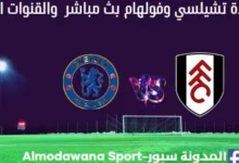 تشيلسي وفولهام بث مباشر تشيلسي وفولهام والقناة الناقلة