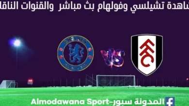 تشيلسي وفولهام بث مباشر تشيلسي وفولهام والقناة الناقلة