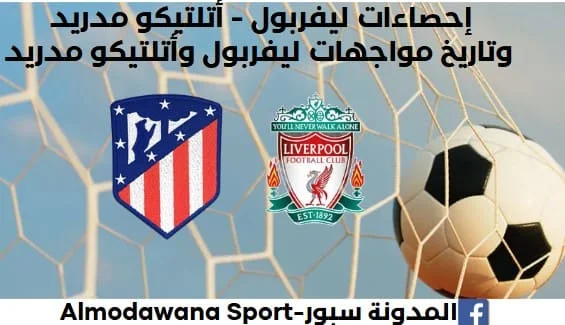 إحصاءات ليفربول - أتلتيكو مدريد وتاريخ مواجهات ليفربول وأتلتيكو مدريد