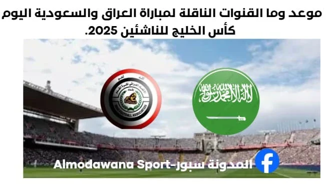القنوات الناقلة لمباراة العراق والسعودية اليوم كأس الخليج للناشئين 2025