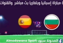 إسبانيا وبلغاريا بث مباشر إسبانيا وبلغاريا والقناة الناقلة لمباراة إسبانيا وبلغاريا