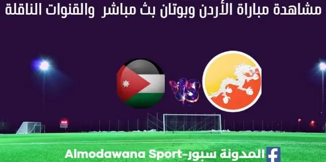 مباراة الأردن وبوتان بث مباشر الأردن وبوتان والقناة الناقلة