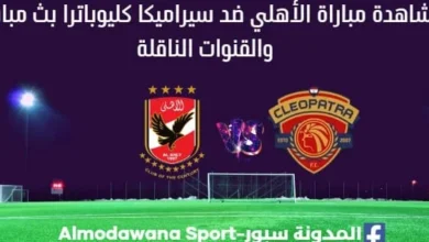 شاهدة الأهلي وسيراميكا كليوباترا بث مباشر مباراة الأهلي وسيراميكا
