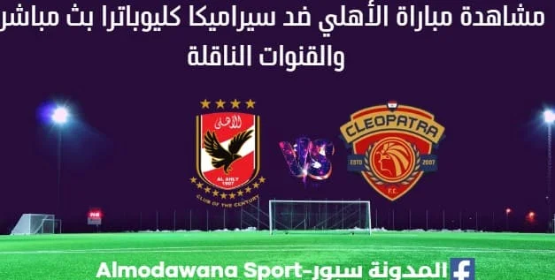 شاهدة الأهلي وسيراميكا كليوباترا بث مباشر مباراة الأهلي وسيراميكا