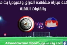 العراق وكامبوديا بث مباشر العراق وكمبوديا والقنوات الناقلة