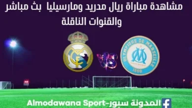 ريال مدريد ومارسيليا بث مباشر ريال مدريد ومارسيليا والقنوات الناقلة