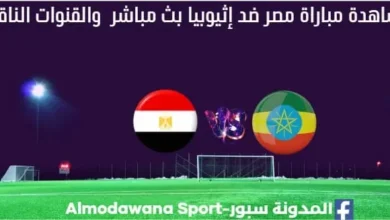 مصر ضد إثيوبيا بث مباشر مصر ضد أثيوبيا القنوات الناقلة لمباراة مصر ضد إثيوبي