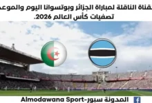 موعد مباراة الجزائر وبوتسوانا اليوم والقناة الناقلة لمباراة الجزائر وبوتسوانا