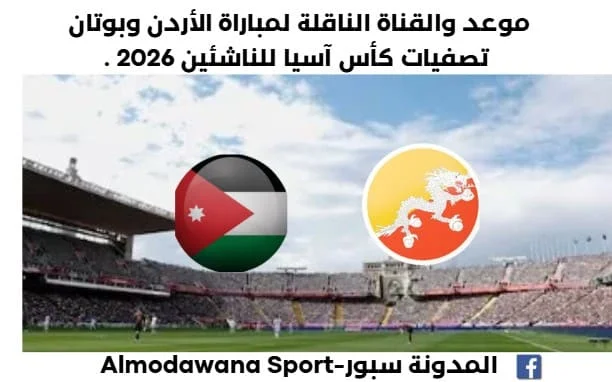 موعد مباراة الأردن وبوتان اليوم والقناة الناقلة لمباراة الأردن وبوتان اليوم
