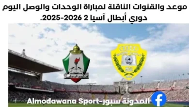 موعد مباراة الوحدات والوصل اليوم والقنوات الناقلة لمباراة الوحدات والوصل