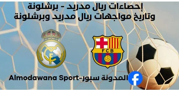 إحصاءات ريال مدريد - برشلونة وتاريخ مواجهات ريال مدريد وبرشلونة