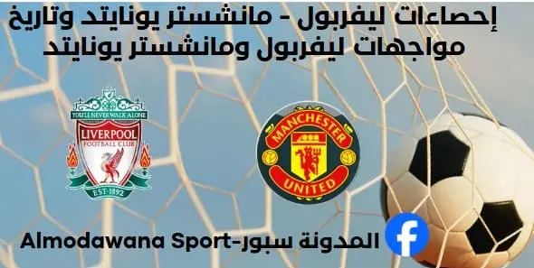 إحصاءات ليفربول - مانشستر يونايتد وتاريخ مواجهات ليفربول ومانشستر يونايتد