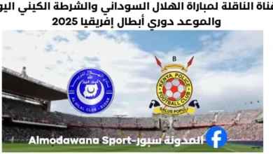 القناة الناقلة لمباراة الهلال السوداني والشرطة الكيني اليوم وموعد