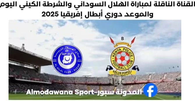 القناة الناقلة لمباراة الهلال السوداني والشرطة الكيني اليوم وموعد
