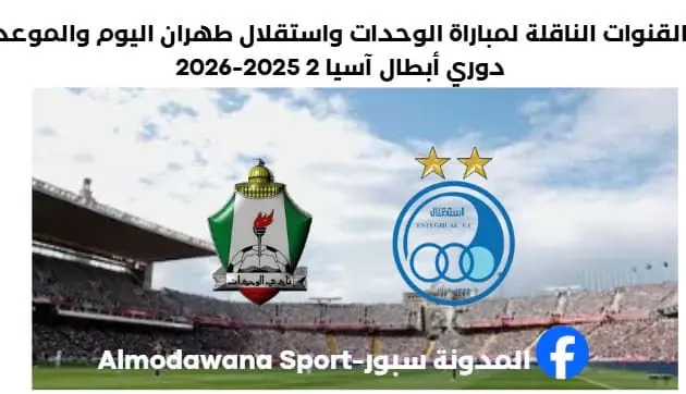 مباراة الوحدات واستقلال طهران اليوم والقنوات الناقلة لمباراة الوحدات واستقلال