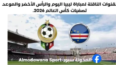 ليبيا والرأس الأخضر اليوم والقنوات الناقلة لمباراة ليبيا والرأس الأخض