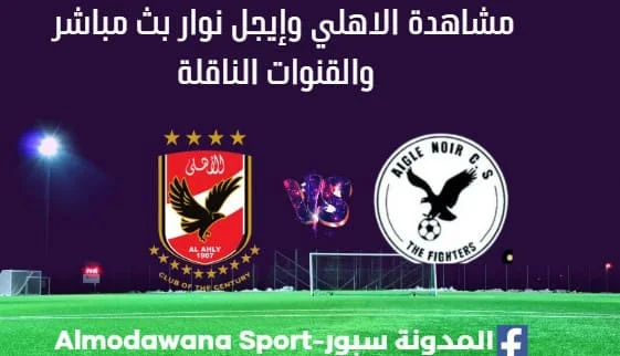مشاهدة مباراة الاهلي وإيجل نوار بث مباشر الاهلي وإيجل نوار