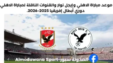 القنوات الناقلة لمباراة الأهلي وإيجل نوار اليوم وموعد مباراة الاهلي وإيجل نوار