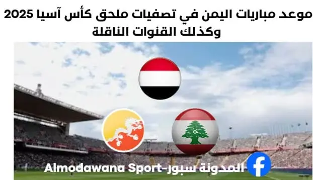 موعد مباريات اليمن في تصفيات ملحق كأس آسيا 2025 وكذلك القنوات الناقلة