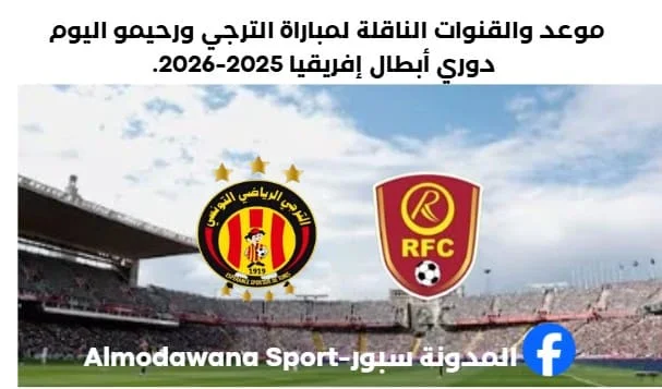 القنوات الناقلة لمباراة الترجي ورحيمو اليوم وموعد مباراة الترجي ورحيمو