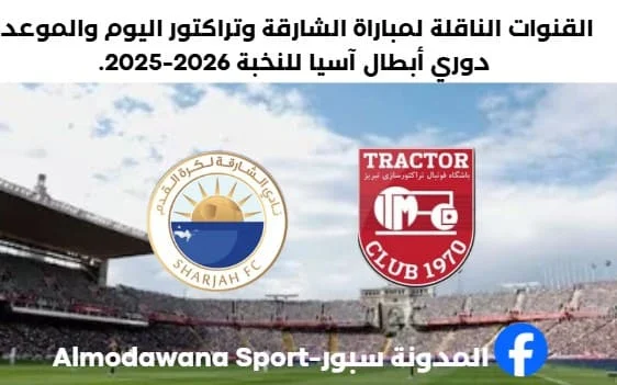 مباراة الشارقة وتراكتور اليوم والقنوات الناقلة لمباراة الشارقة وتراكتور