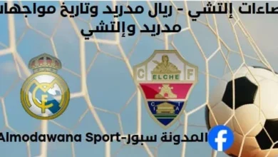 إحصاءات إلتشي - ريال مدريد وتاريخ مواجهات ريال مدريد وإلتشي