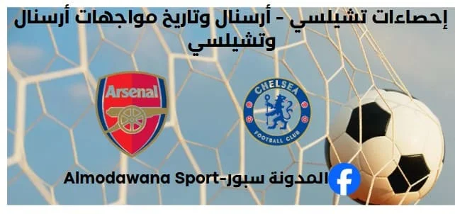 إحصاءات تشيلسي - أرسنال وتاريخ مواجهات تشيلسي وأرسنال