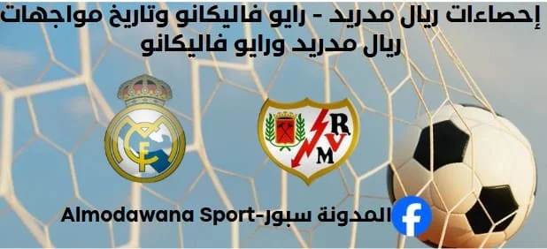 إحصاءات ريال مدريد - رايو فاليكانو وتاريخ مواجهات ريال مدريد ورايو فاليكانو