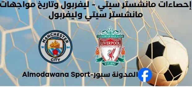 إحصاءات مانشستر سيتي - ليفربول ما هو تاريخ مواجهات مانشستر سيتي وليفربول؟